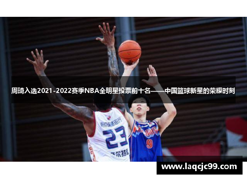 周琦入选2021-2022赛季NBA全明星投票前十名——中国篮球新星的荣耀时刻